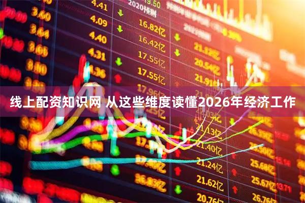 线上配资知识网 从这些维度读懂2026年经济工作