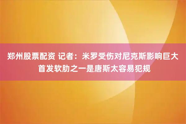 郑州股票配资 记者：米罗受伤对尼克斯影响巨大 首发软肋之一是唐斯太容易犯规