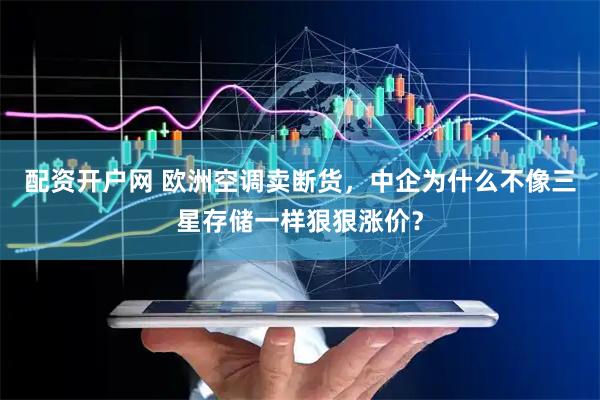 配资开户网 欧洲空调卖断货，中企为什么不像三星存储一样狠狠涨价？