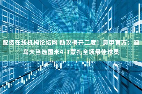 配资在线机构论坛网 助攻梅开二度！意甲官方：迪乌夫当选国米4-1蒙扎全场最佳球员
